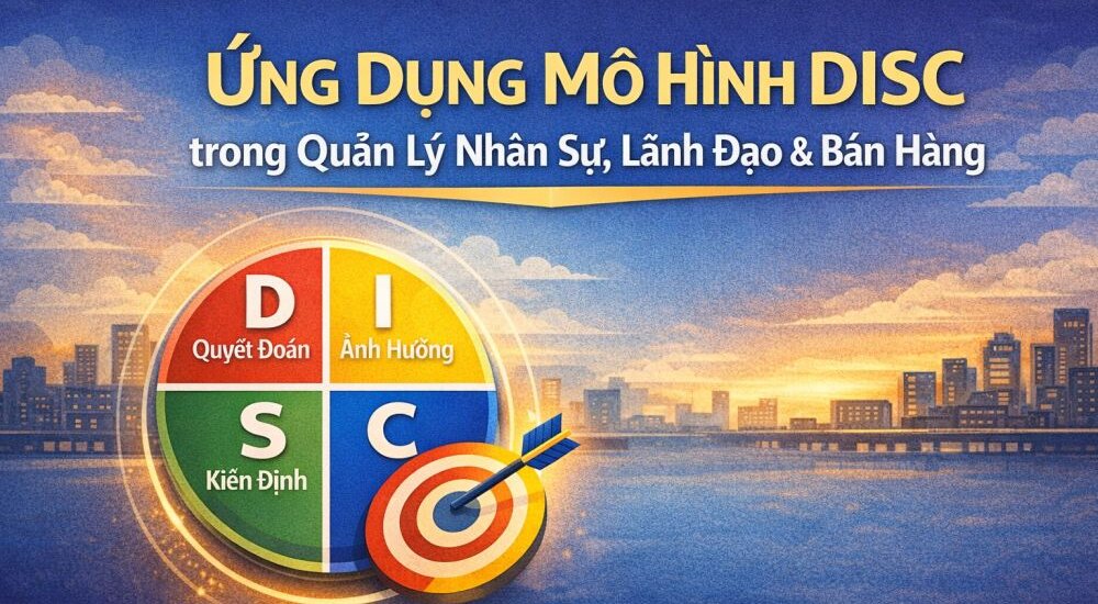 Ứng Dụng Mô Hình DISC trong Quản Lý Nhân Sự, Lãnh Đạo & Bán Hàng
